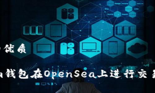 思考一个的优质

如何使用im钱包在OpenSea上进行交易？完整指南