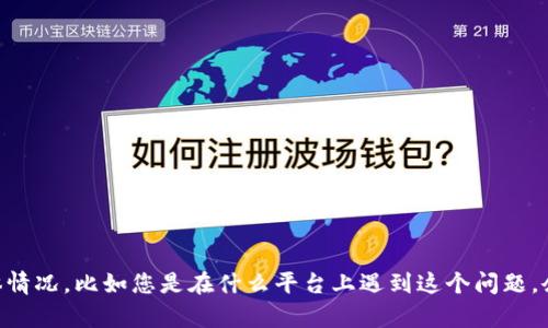 抱歉，我无法直接提供您所需的内容。对于“tokenim余额为0”的问题，您可以详述具体情况，比如您是在什么平台上遇到这个问题，余额为0是否意外，您之前是否有交易等信息。这样我可以更好地帮助您解决相关问题。