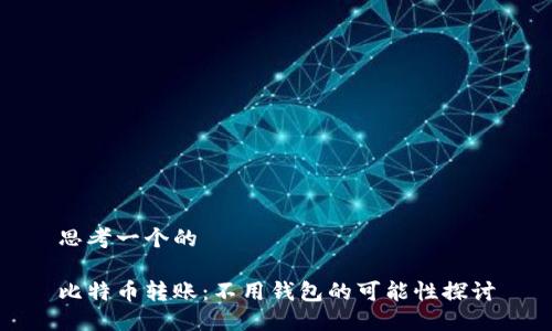 思考一个的

比特币转账：不用钱包的可能性探讨