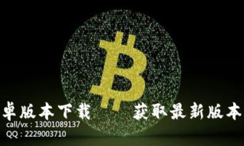 Tokenim安卓版本下载——获取最新版本和使用指南