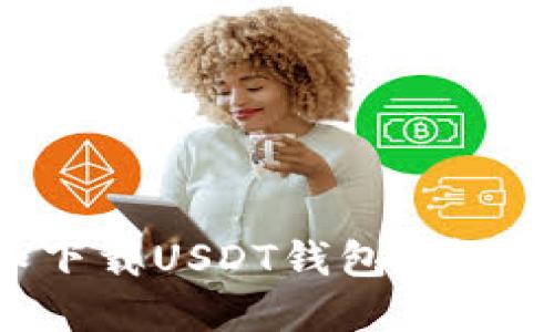 如何注册和下载USDT钱包：详细步骤与指南