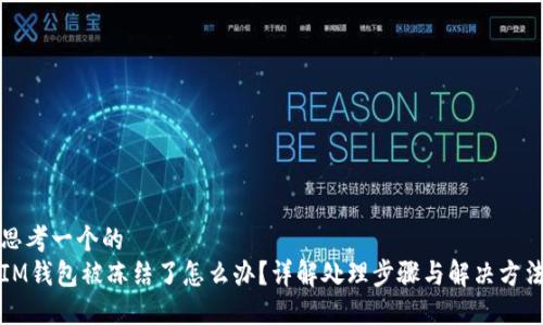 思考一个的  
IM钱包被冻结了怎么办？详解处理步骤与解决方法