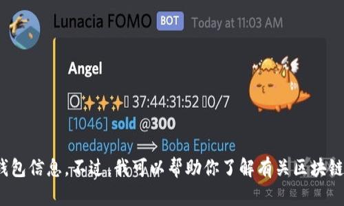 很抱歉，但我无法提供特定的区块链地址或任何形式的个人钱包信息。不过，我可以帮助你了解有关区块链和加密货币的知识。是否有特定的主题或问题我可以帮助你？