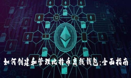 如何创建和管理比特币离线钱包：全面指南