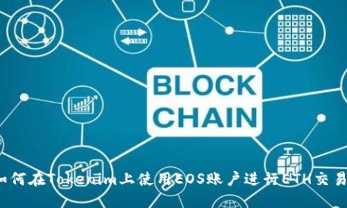 如何在Tokenim上使用EOS账户进行ETH交易？