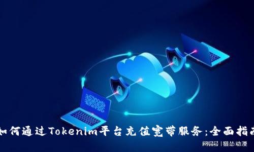 如何通过Tokenim平台充值宽带服务：全面指南