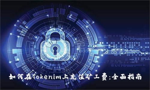 如何在Tokenim上充值矿工费：全面指南