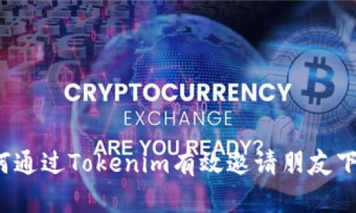 如何通过Tokenim有效邀请朋友下载？