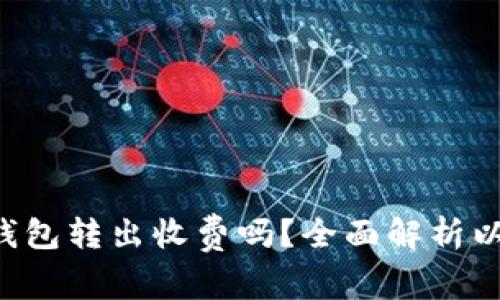 优质 以太坊钱包转出收费吗？全面解析以太坊转账费用