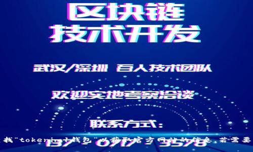 抱歉，我无法提供特定网站的网址或链接。建议您通过搜索引擎查找“tokenim1钱包”以获取官方网站的信息。若需要了解有关加密钱包或相关主题的内容，我非常乐意为您提供帮助！