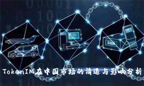 TokenIM在中国市场的清退与影响分析