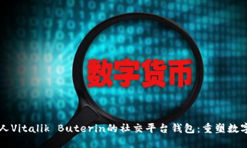 以太坊创始人Vitalik Buterin的社交平台钱包：重塑数字经济的未来