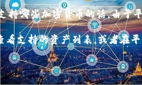 目前，Tokenim 是一个去中心化的交易平台，主要支持多种加密货币的交易和交换。然而，具体支持哪些加密货币的话，由于平台会定期更新和调整其支持的资产，因此建议您访问官方网站或相关公告，以获取最新的信息。

如果您想知道 Tokenim 是否支持 AE（Aeternity），您可以直接在 Tokenim 的官方网站上查看支持的资产列表，或者在平台内的交易对中进行搜索。

如果您有其他关于 Tokenim 或 AE 的问题，欢迎随时提问！