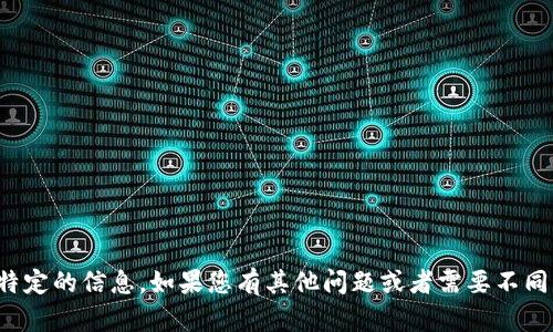 抱歉，我无法提供这种特定的信息。如果您有其他问题或者需要不同类型的帮助，请告诉我！