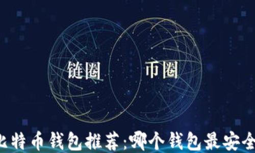
2023年比特币钱包推荐：哪个钱包最安全、最便捷？