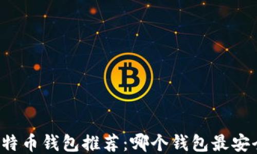 
2023年比特币钱包推荐：哪个钱包最安全、最便捷？