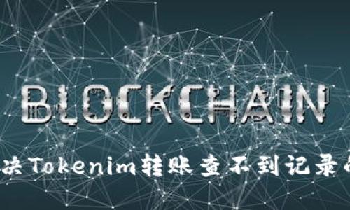 如何解决Tokenim转账查不到记录的问题？