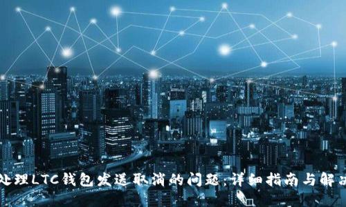 如何处理LTC钱包发送取消的问题：详细指南与解决方案