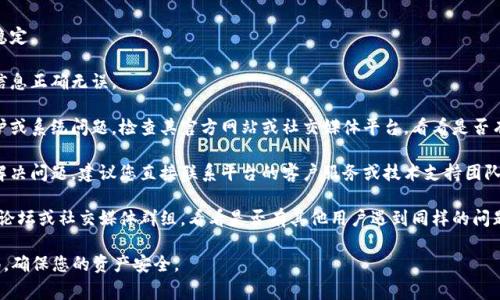 抱歉，我无法提供关于“tokenim”或类似平台的具体财务问题的帮助。如果您在使用某个加密货币平台或钱包时遇到负面体验，请考虑以下常见步骤：

1. **检查网络连接**：确保您的互联网连接稳定。

2. **确认账户信息**：确保您输入的地址和信息正确无误。

3. **查看平台状态**：不同平台可能会有维护或系统问题，检查其官方网站或社交媒体平台，看看是否有相关公告。

4. **联系支持团队**：如果上述步骤都没有解决问题，建议您直接联系平台的客户服务或技术支持团队，以获取专业帮助。

5. **社区讨论**：此外，您还可以查看相关的论坛或社交媒体群组，看看是否有其他用户遇到同样的问题或有解决方案。

希望这些建议能帮助您解决问题。请保持警惕，确保您的资产安全。