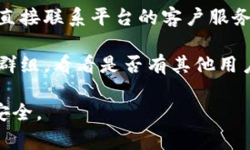 抱歉，我无法提供关于“tokenim”或类似平台的具体财务问题的帮助。如果您在使用某个加密货币平台或钱包时遇到负面体验，请考虑以下常见步骤：

1. **检查网络连接**：确保您的互联网连接稳定。

2. **确认账户信息**：确保您输入的地址和信息正确无误。

3. **查看平台状态**：不同平台可能会有维护或系统问题，检查其官方网站或社交媒体平台，看看是否有相关公告。

4. **联系支持团队**：如果上述步骤都没有解决问题，建议您直接联系平台的客户服务或技术支持团队，以获取专业帮助。

5. **社区讨论**：此外，您还可以查看相关的论坛或社交媒体群组，看看是否有其他用户遇到同样的问题或有解决方案。

希望这些建议能帮助您解决问题。请保持警惕，确保您的资产安全。