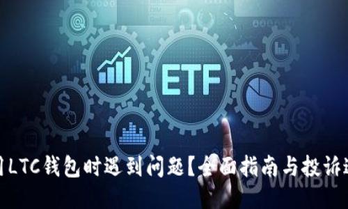 使用LTC钱包时遇到问题？全面指南与投诉途径