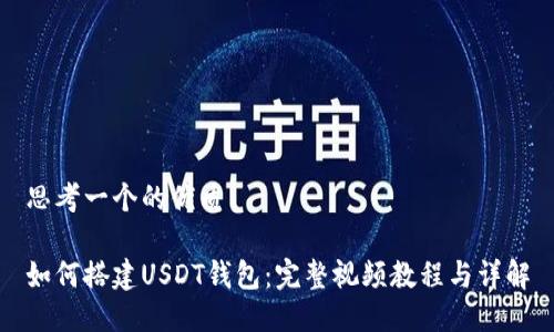 思考一个的优质

如何搭建USDT钱包：完整视频教程与详解