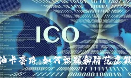 Tokenim油卡套路：如何识别和防范虚假油卡骗局