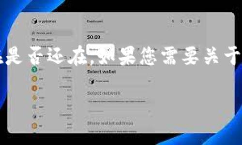截至我最后的更新，Tokenim 作为一个特定的项目或平台的信息我没有实时的数据更新，因此无法确认它现在是否还在。如果您需要关于 Tokenim 的最新状态或信息，建议您访问相关的官方网站或社交媒体平台，或查阅最新的区块链新闻和论坛。

如果你希望了解关于 Tokenim 的某个具体方面，或者有什么具体问题，我很乐意帮助你！