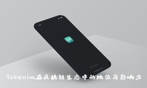 Tokenim在区块链生态中的地位与影响力