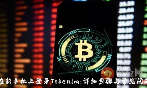  
如何在新手机上登录Tokenim：详细步骤与常见问题解答