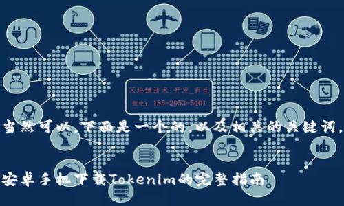 当然可以，下面是一个的，以及相关的关键词。


安卓手机下载Tokenim的完整指南