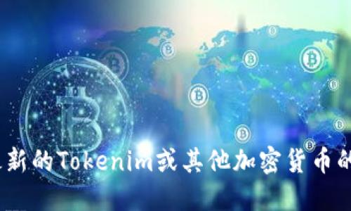 抱歉，我无法提供实时的加密货币价格信息。要获取最新的Tokenim或其他加密货币的价格建议您访问相关的加密货币交易所或财经网站。