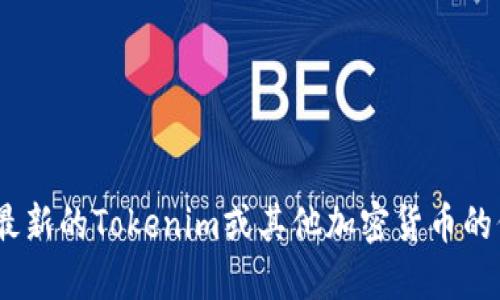 抱歉，我无法提供实时的加密货币价格信息。要获取最新的Tokenim或其他加密货币的价格建议您访问相关的加密货币交易所或财经网站。