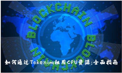 如何通过Tokenim租用CPU资源：全面指南
