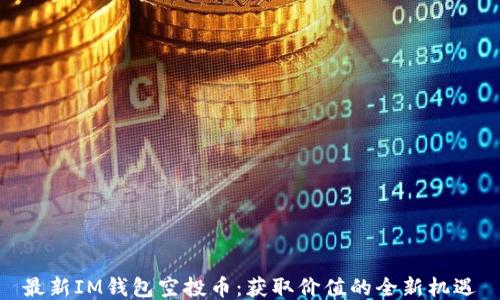 
最新IM钱包空投币：获取价值的全新机遇