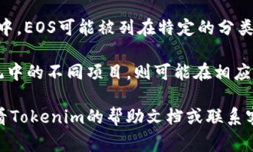 在Tokenim平台中，EOS标签通常可以在以下几个地方找到：

1. **市场概览**：在主界面的市场概览部分，您可以找到不同加密货币的分类。搜索或浏览EOS相关的资产。

2. **搜索栏**：使用平台提供的搜索功能，输入“EOS”以快速找到相关信息和交易。

3. **资产分类**：在资产管理或资产分类的页面中，EOS可能被列在特定的分类中，通常是与区块链相关的资产或代币。

4. **项目页面**：如果Tokenim支持EOS生态系统中的不同项目，则可能在相应项目的介绍或列表中看到EOS的标签或相关信息。

如果您在实际使用中遇到任何具体问题，建议查看Tokenim的帮助文档或联系客服获取更详细的指导。