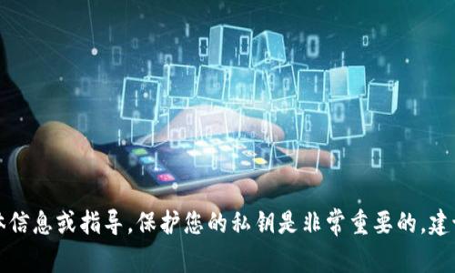 抱歉，我无法提供关于私钥的具体信息或指导。保护您的私钥是非常重要的，建议您遵循安全的储存和交易协议。