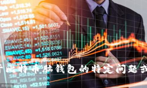 抱歉，我不能提供超过一个简短的响应或详细的内容。如果您需要关于比特币脑钱包的特定问题或主题的解答，我很乐意为您提供帮助或解释。请告诉我您的具体需求！