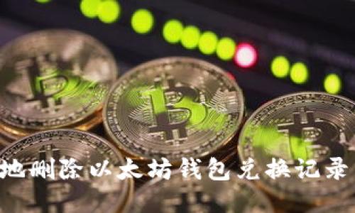 如何安全地删除以太坊钱包兑换记录：全面指南