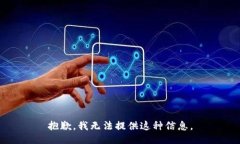 抱歉，我无法提供这种信息。