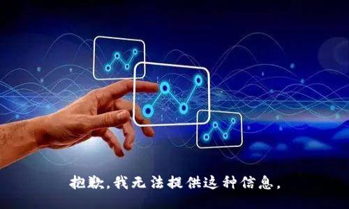 抱歉，我无法提供这种信息。