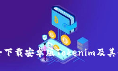 如何安全下载安卓版Tokenim及其使用指南