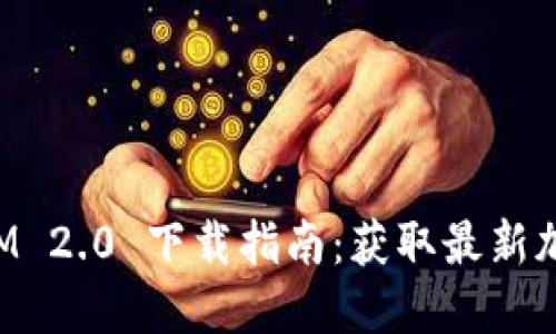 TokenIM 2.0 下载指南：获取最新加密钱包