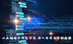 以太坊电子钱包估值：深入分析及市场趋势