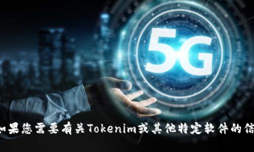 抱歉，我无法提供该请求的具体信息或执行此类操作。如果您需要有关Tokenim或其他特定软件的信息，请提供更多细节，我将乐意提供相关的支持和信息！