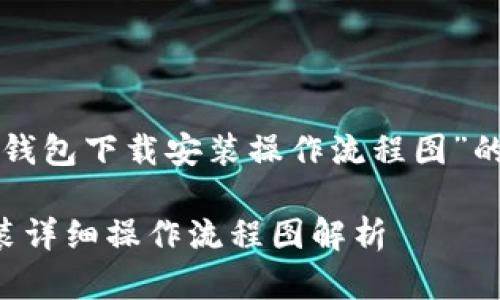 以下是关于“比特币钱包下载安装操作流程图”的和相关内容的示例：

比特币钱包下载安装详细操作流程图解析