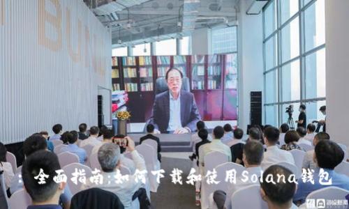 : 全面指南：如何下载和使用Solana钱包