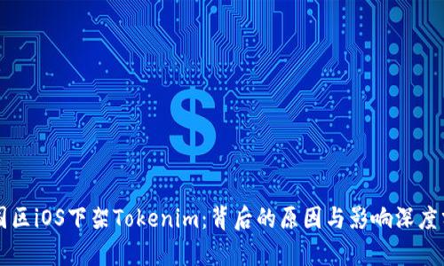 中国区iOS下架Tokenim：背后的原因与影响深度分析