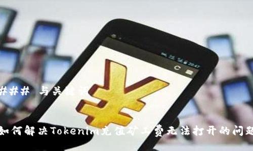 ### 与关键词


如何解决Tokenim充值矿工费无法打开的问题