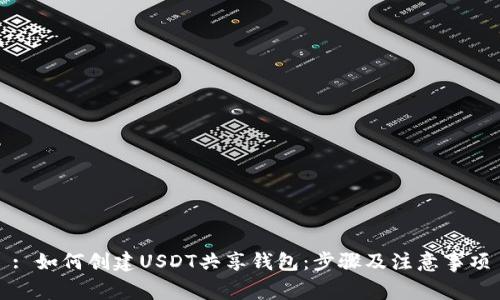 : 如何创建USDT共享钱包：步骤及注意事项
